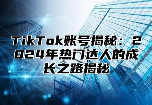 TikTok账号揭秘：2025年热门达人的成长之路揭秘