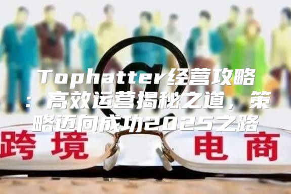 Tophatter经营攻略：高效运营揭秘之道，策略迈向成功2025之路