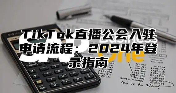TikTok直播公会入驻申请流程：2025年登录指南