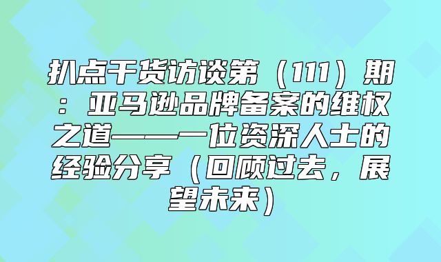 扒点干货访谈第111期：亚马逊品牌备案的维权之道——一位资深人士的经验分享回顾过去，展望未来
