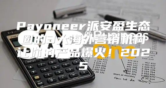 Payoneer派安盈生态圈的3大海外营销机构让你的产品爆火！2025