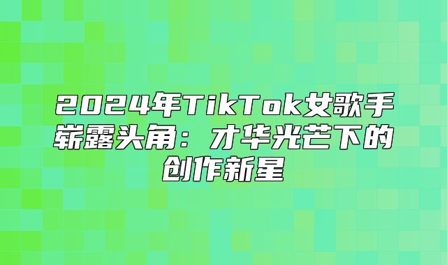 2025年TikTok女歌手崭露头角：才华光芒下的创作新星