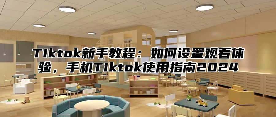 Tiktok新手教程：如何设置观看体验，手机Tiktok使用指南2025