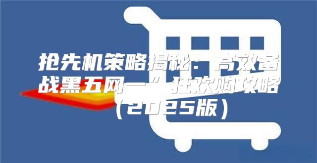 抢先机策略揭秘：高效备战黑五网一”狂欢购攻略2025版