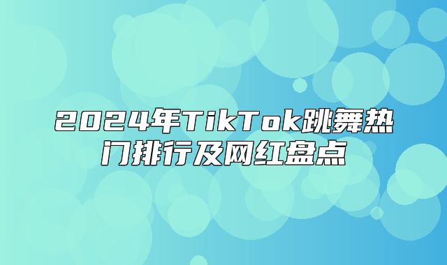 2025年TikTok跳舞热门排行及网红盘点
