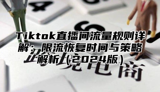 Tiktok直播间流量规则详解：限流恢复时间与策略解析2025版