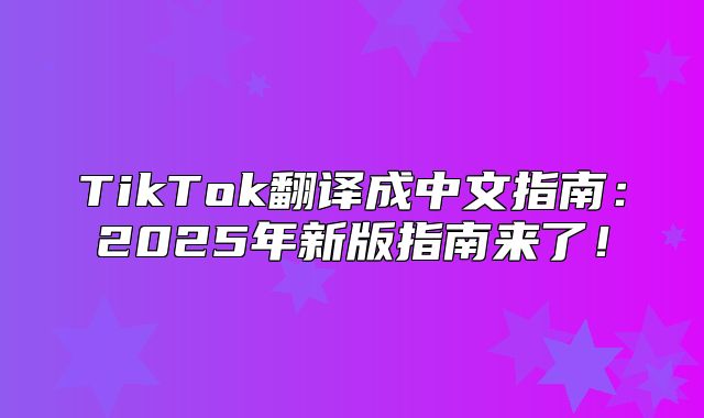 TikTok翻译成中文指南：2025年新版指南来了！