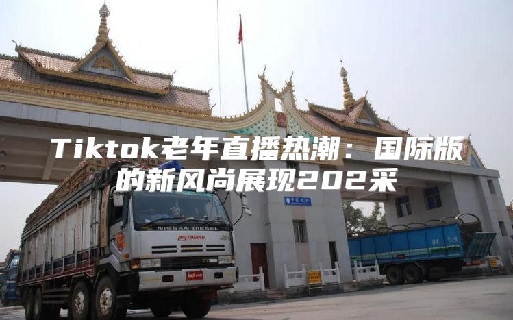 Tiktok老年直播热潮：国际版的新风尚展现202采