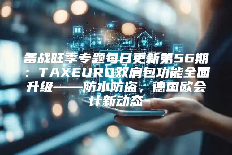 备战旺季专题每日更新第56期：TAXEURO双肩包功能全面升级——防水防盗，德国欧会计新动态
