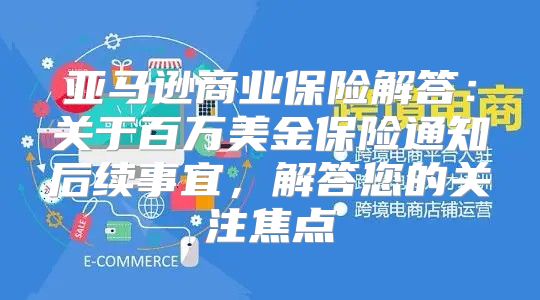 亚马逊商业保险解答：关于百万美金保险通知后续事宜，解答您的关注焦点