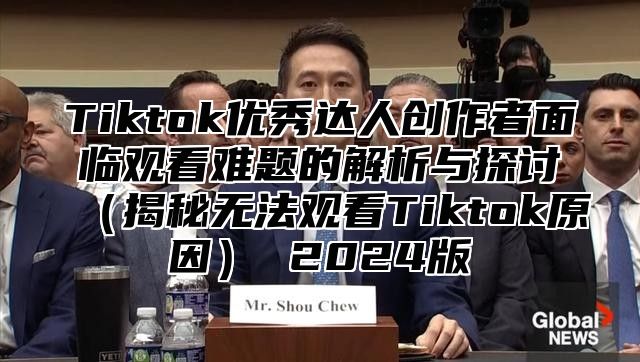 Tiktok优秀达人创作者面临观看难题的解析与探讨揭秘无法观看Tiktok原因 2025版