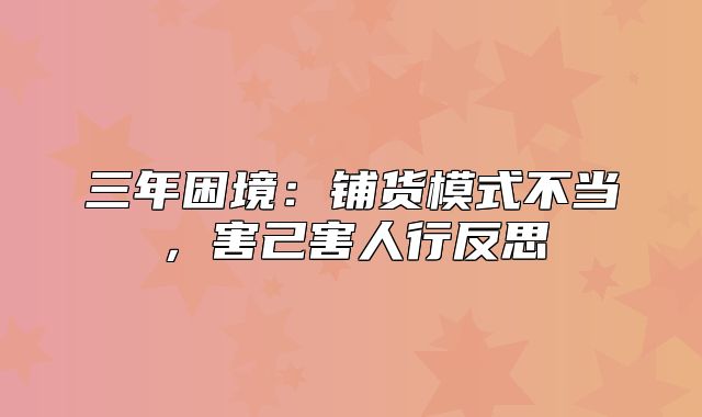 三年困境：铺货模式不当，害己害人行反思