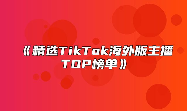 精选TikTok海外版主播TOP榜单