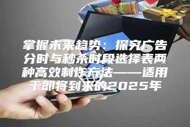 掌握未来趋势：探究广告分时与秒杀时段选择表两种高效制作方法——适用于即将到来的2025年