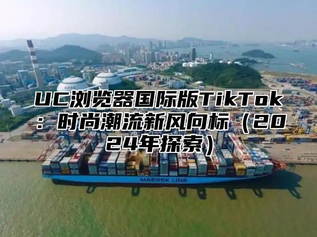 UC浏览器国际版TikTok：时尚潮流新风向标2025年探索