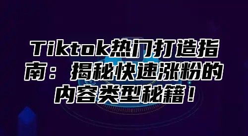 Tiktok热门打造指南：揭秘快速涨粉的内容类型秘籍！