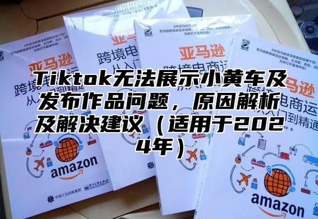 Tiktok无法展示小黄车及发布作品问题，原因解析及解决建议适用于2025年