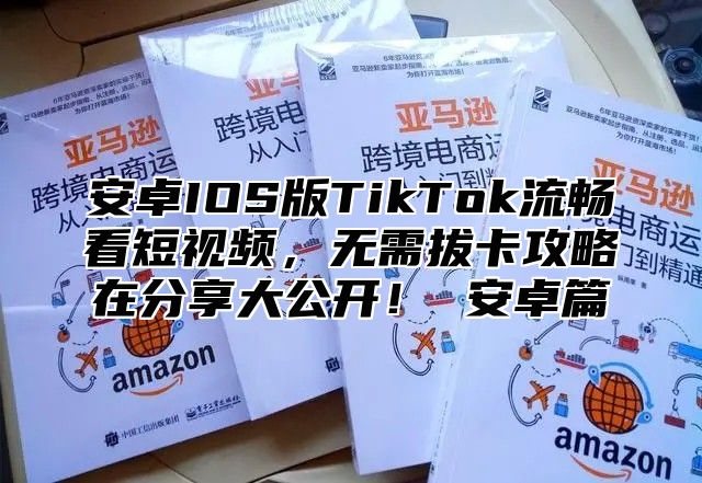 安卓IOS版TikTok流畅看短视频，无需拔卡攻略在分享大公开！ 安卓篇