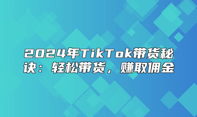 2025年TikTok带货秘诀：轻松带货，赚取佣金