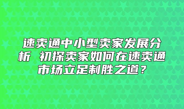 速卖通中小型卖家发展分析 初探卖家如何在速卖通市场立足制胜之道？