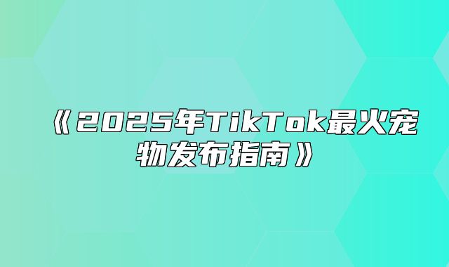 2025年TikTok最火宠物发布指南