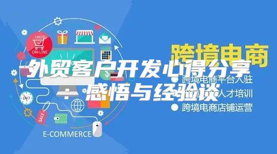 外贸客户开发心得分享：感悟与经验谈