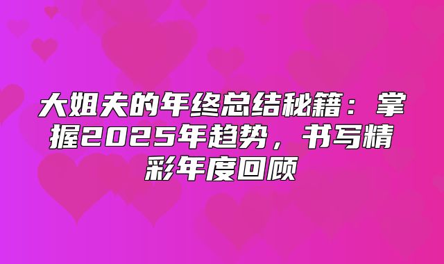 大姐夫的年终总结秘籍：掌握2025年趋势，书写精彩年度回顾