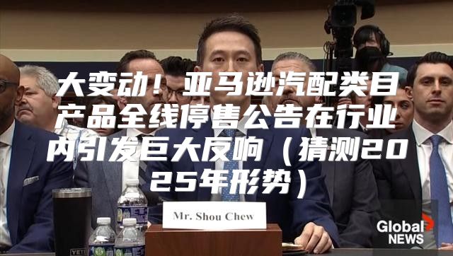 大变动！亚马逊汽配类目产品全线停售公告在行业内引发巨大反响猜测2025年形势