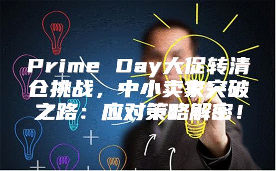 Prime Day大促转清仓挑战，中小卖家突破之路：应对策略解密！