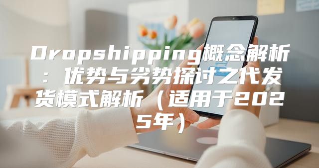 Dropshipping概念解析：优势与劣势探讨之代发货模式解析适用于2025年