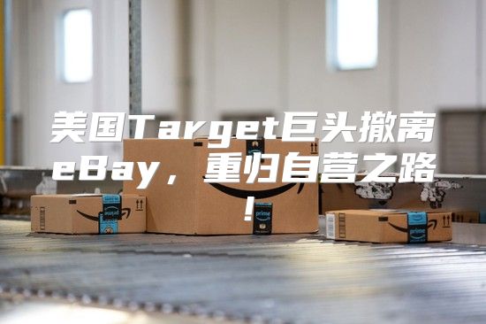 美国Target巨头撤离eBay，重归自营之路！