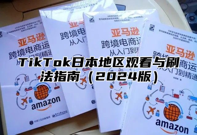 TikTok日本地区观看与刷法指南2025版