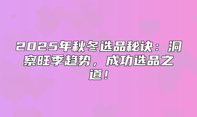 2025年秋冬选品秘诀：洞察旺季趋势，成功选品之道！