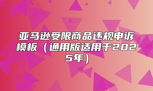 亚马逊受限商品违规申诉模板通用版适用于2025年