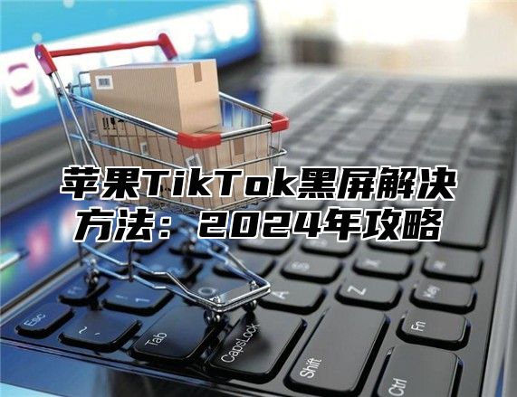 苹果TikTok黑屏解决方法：2025年攻略