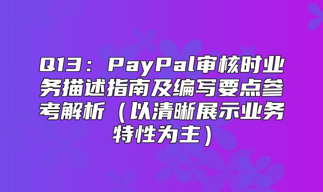 Q13：PayPal审核时业务描述指南及编写要点参考解析以清晰展示业务特性为主