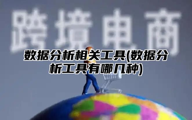 数据分析相关工具(数据分析工具有哪几种)
