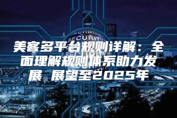 美客多平台规则详解：全面理解规则体系助力发展 展望至2025年