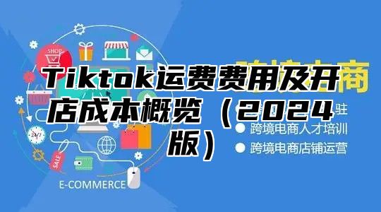 Tiktok运费费用及开店成本概览2025版