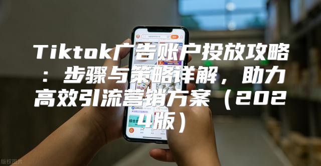 Tiktok广告账户投放攻略：步骤与策略详解，助力高效引流营销方案2025版