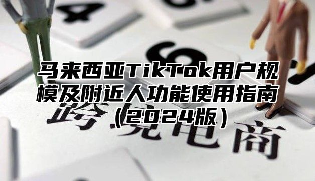 马来西亚TikTok用户规模及附近人功能使用指南2025版