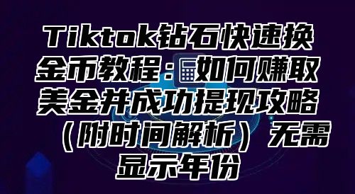 Tiktok钻石快速换金币教程：如何赚取美金并成功提现攻略附时间解析无需显示年份