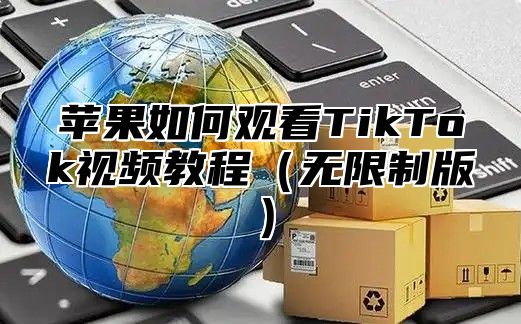 苹果如何观看TikTok视频教程无限制版