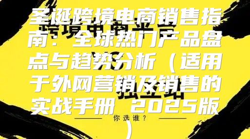 圣诞跨境电商销售指南：全球热门产品盘点与趋势分析适用于外网营销及销售的实战手册 2025版