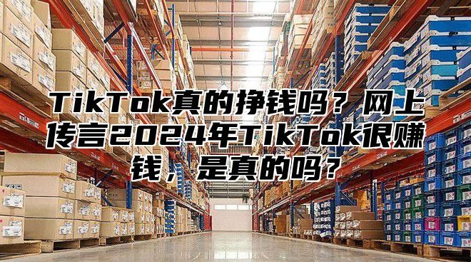 TikTok真的挣钱吗？网上传言2025年TikTok很赚钱，是真的吗？