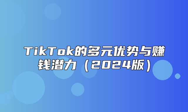 TikTok的多元优势与赚钱潜力2025版