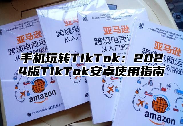 手机玩转TikTok：2025版TikTok安卓使用指南