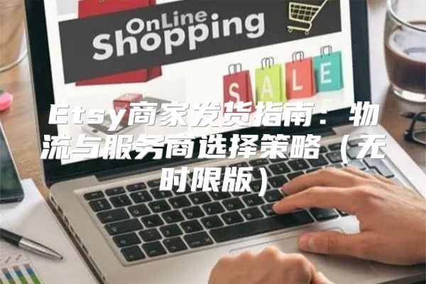 Etsy商家发货指南：物流与服务商选择策略无时限版
