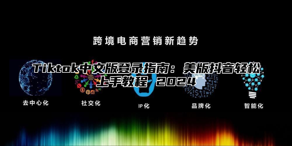 Tiktok中文版登录指南：美版抖音轻松上手教程 2025