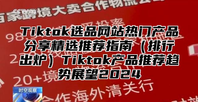 Tiktok选品网站热门产品分享精选推荐指南排行出炉Tiktok产品推荐趋势展望2025